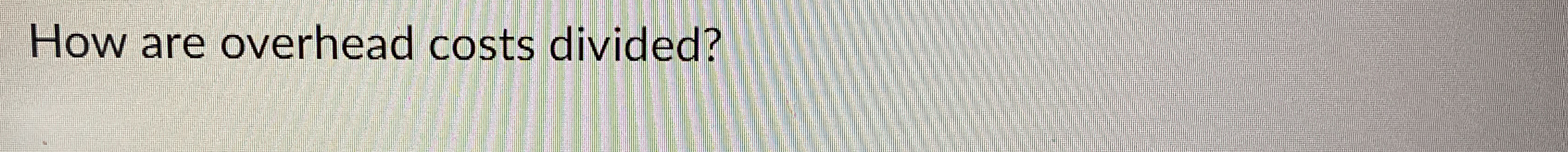 How are overhead costs divided?