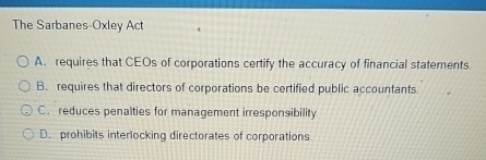 The Sarbanes - Oxley Act A . requires that CEOs