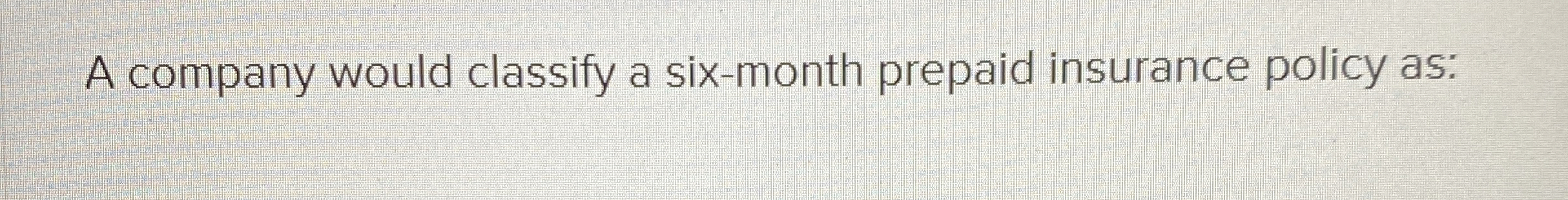 A company would classify a six - month prepaid