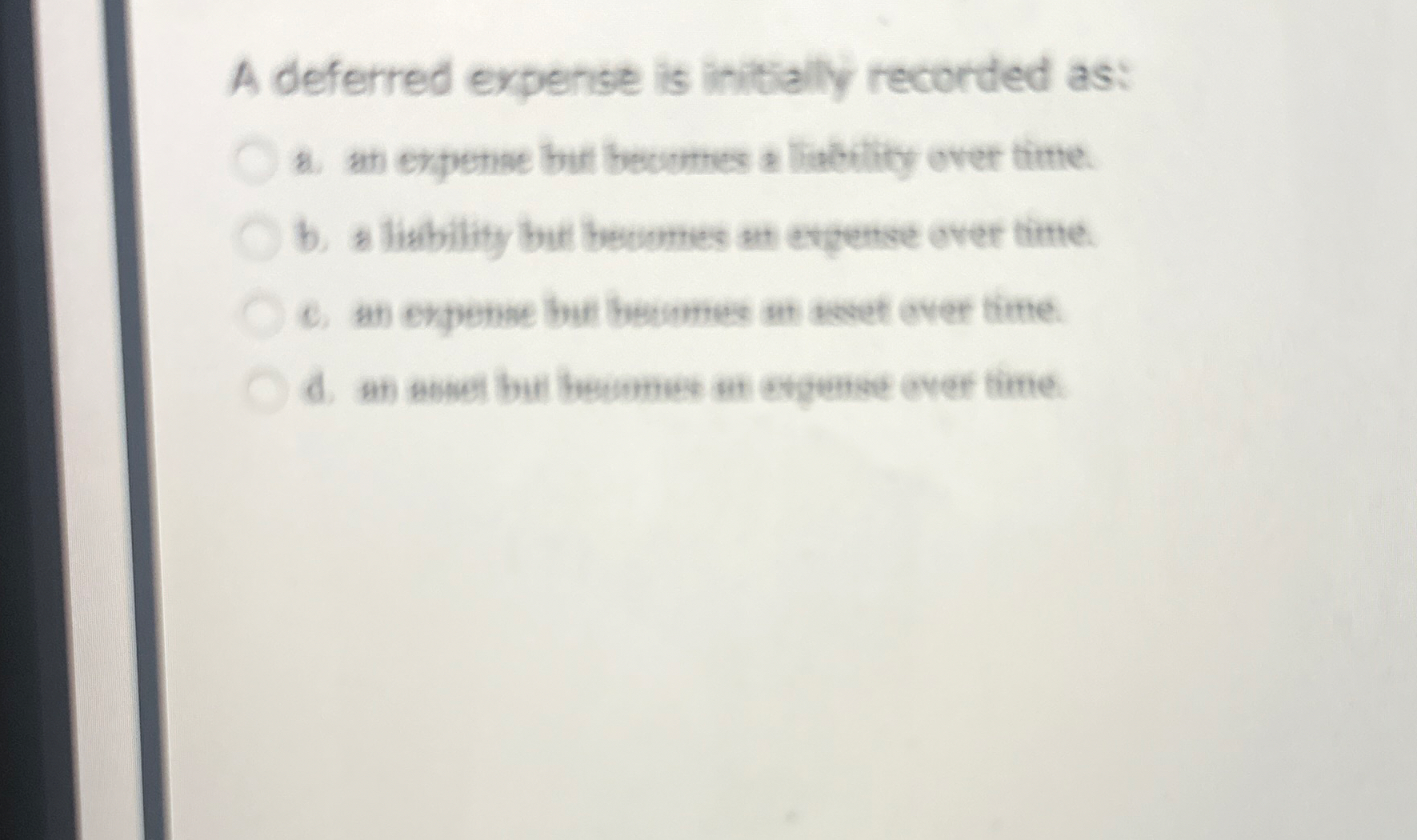 A deferred expense is initially recorded as: b .