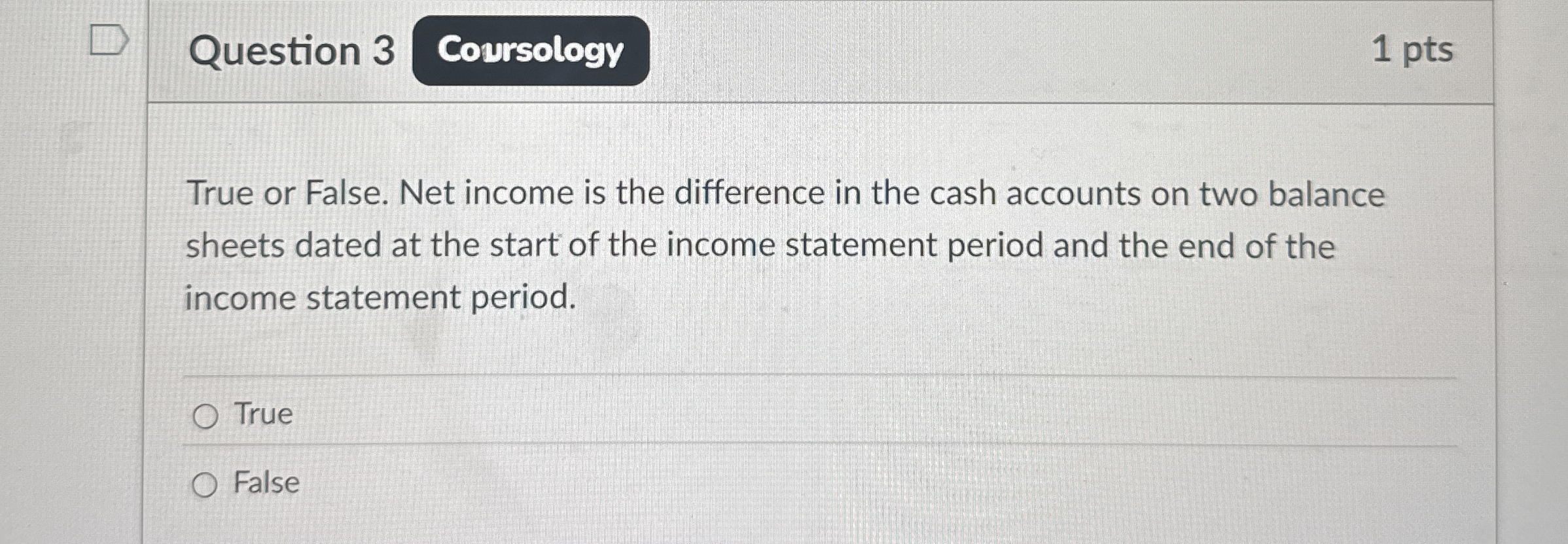 Question 3 1 pts True or False. Net income is the