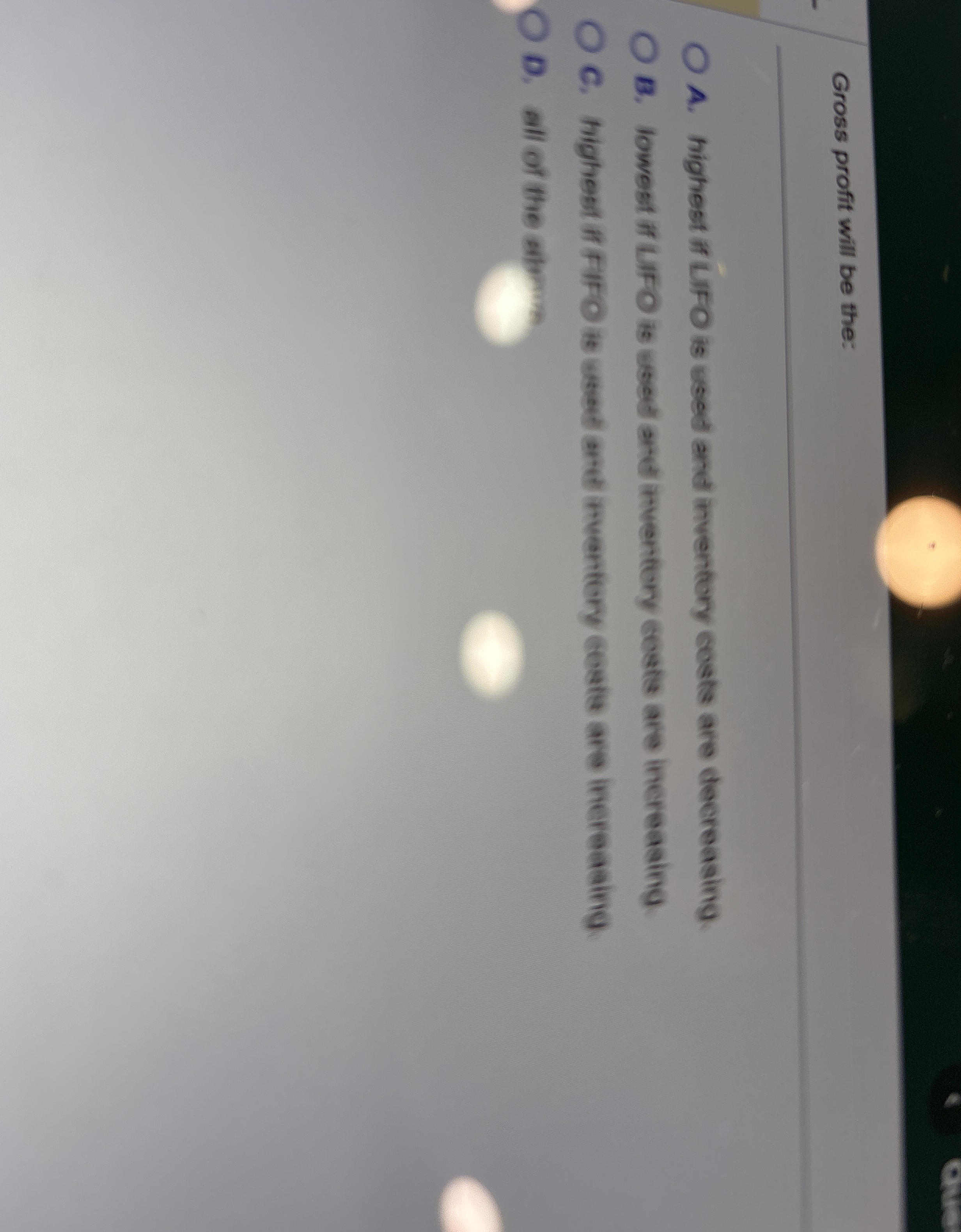 Gross profit will be the: A . highest if LIFO is