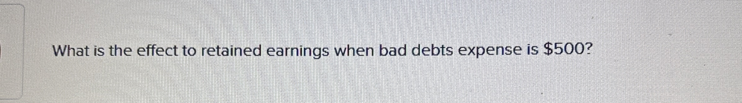 What is the effect to retained earnings when bad