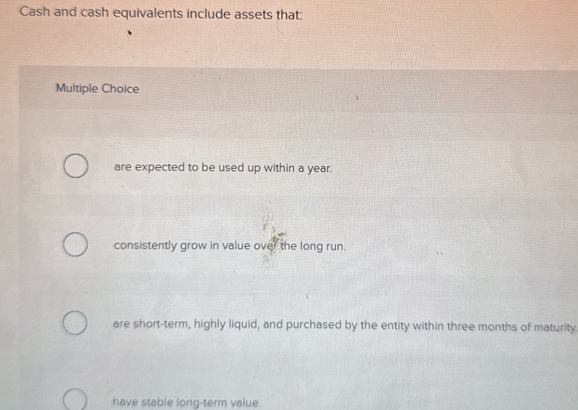 Cash and cash equivalents include assets that:
