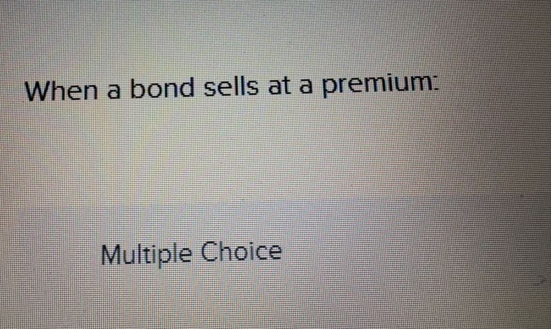 When a bond sells at a premium: Multiple Choice