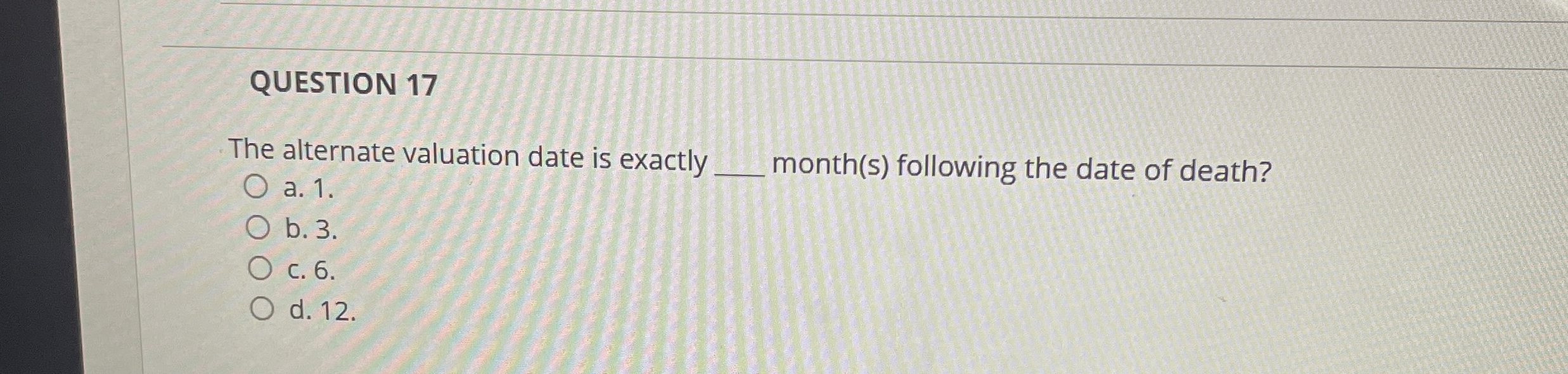 QUESTION 1 7 The alternate valuation date is