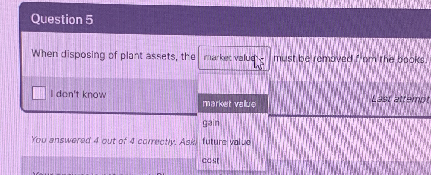 Question 5 When disposing of plant assets, the