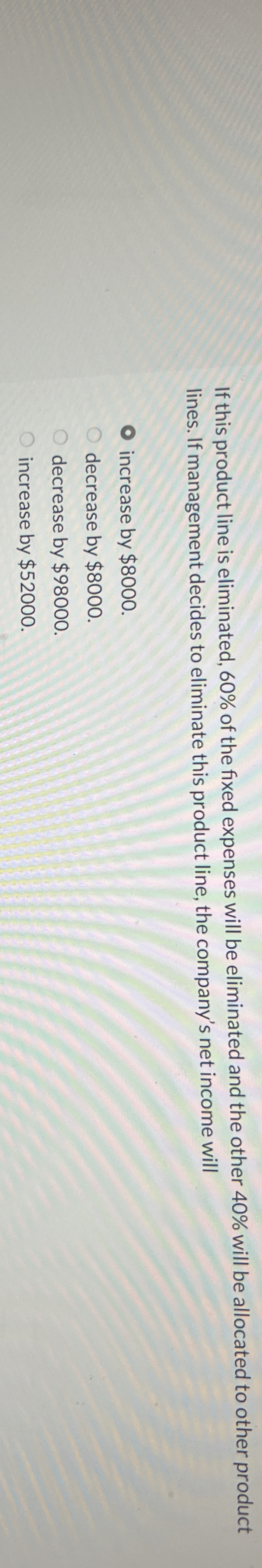 If this product line is eliminated, 6 0 % of the