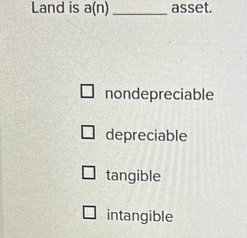 Land is a ( n ) asset. nondepreciable depreciable