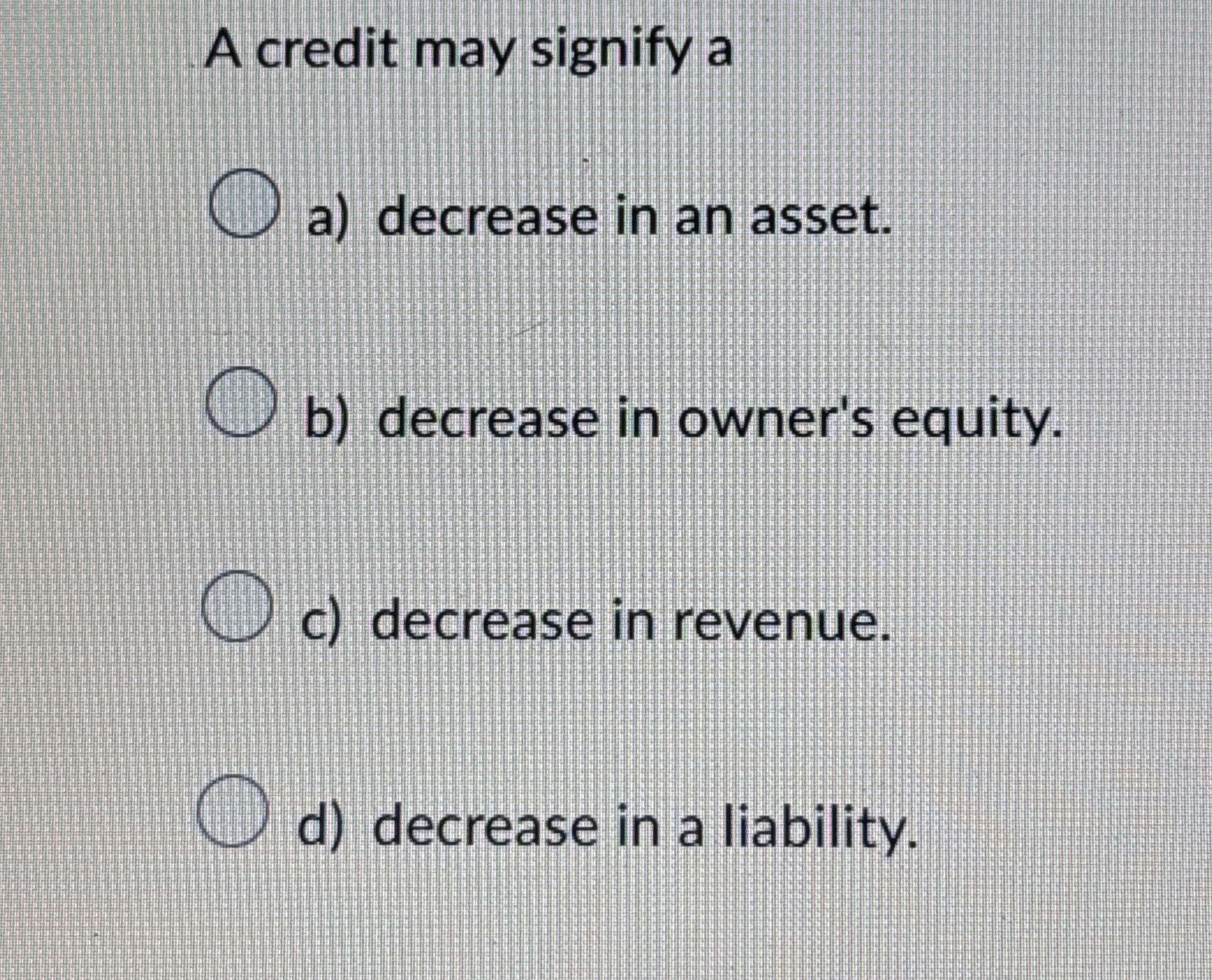 A credit may signify a a ) decrease in an asset.