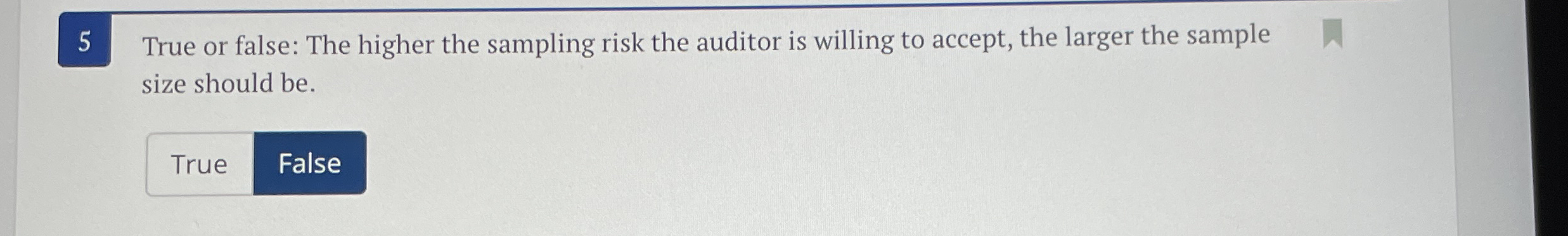 5 True or false: The higher the sampling risk the