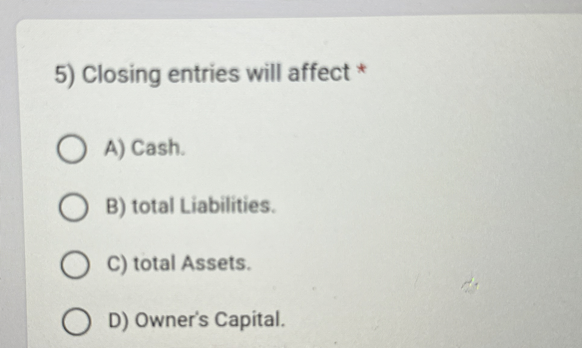 Closing entries will affect * A ) Cash. B ) total