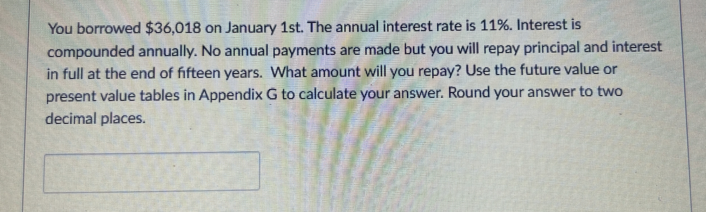 You borrowed $ 3 6 , 0 1 8 on January 1 st . The