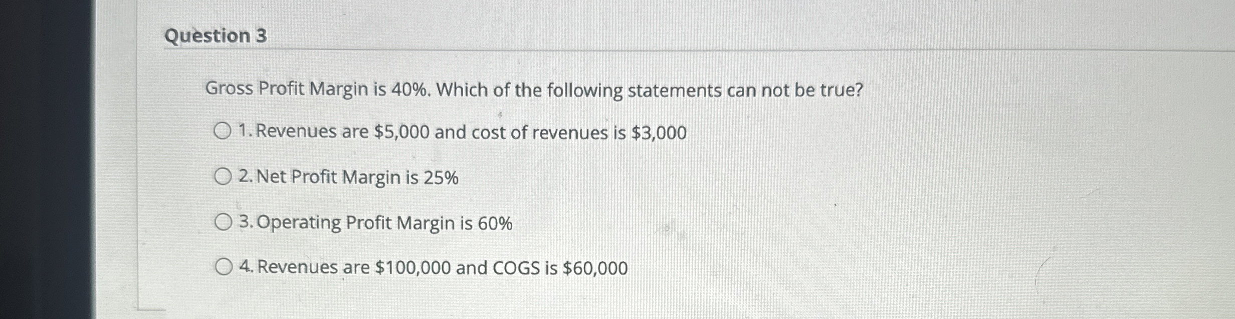 Question 3 Gross Profit Margin is 4 0 % . Which