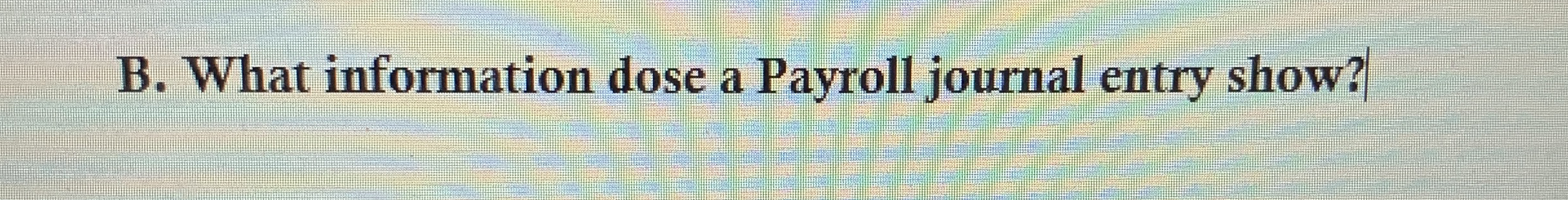 B . What information dose a Payroll journal entry