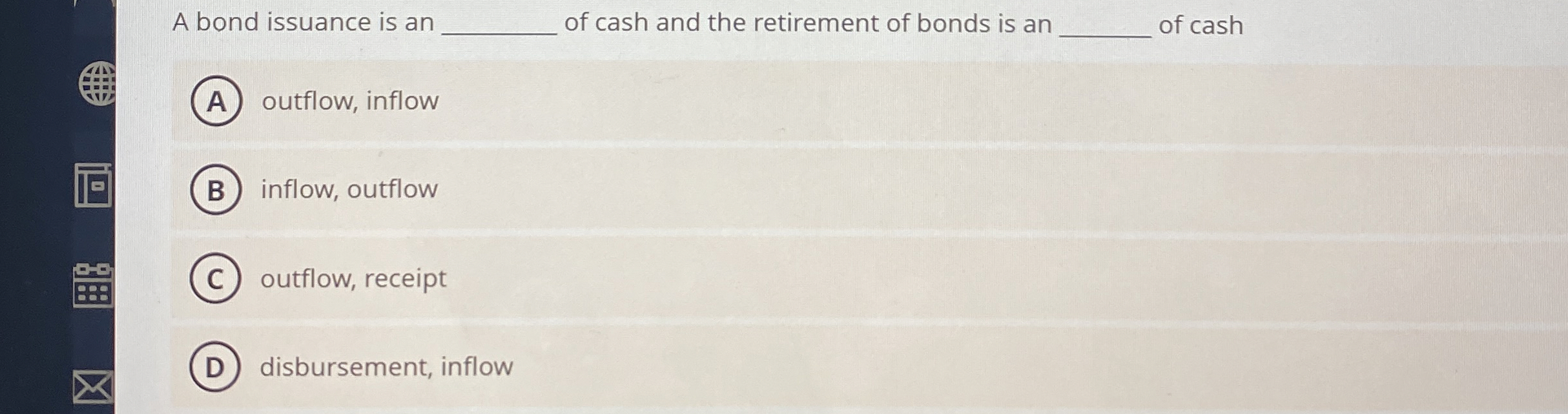 A bond issuance is an q , of cash and the