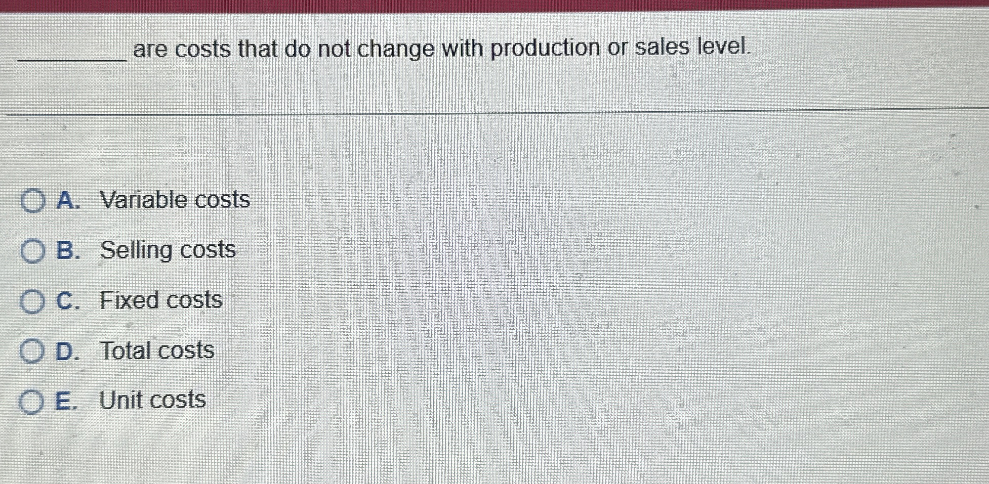 are costs that do not change with production or