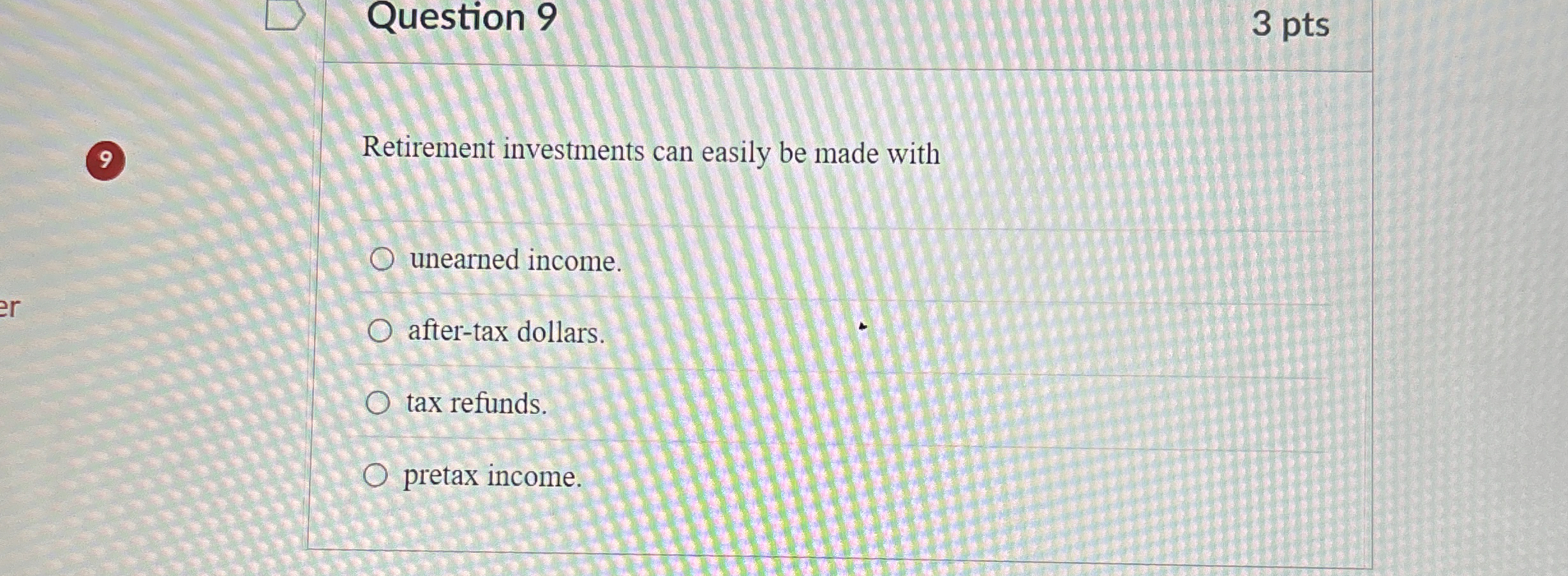 Question 9 3 pts 9 Retirement investments can