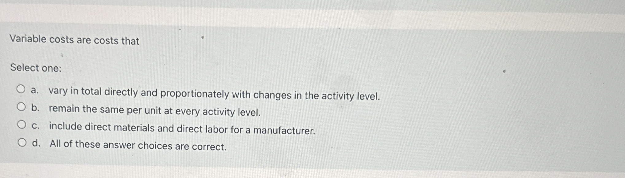 Variable costs are costs that Select one: a .