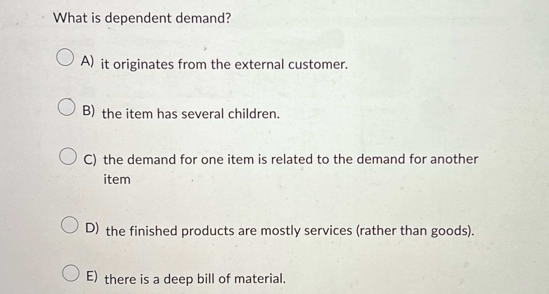 What is dependent demand? 0 A) it originates from