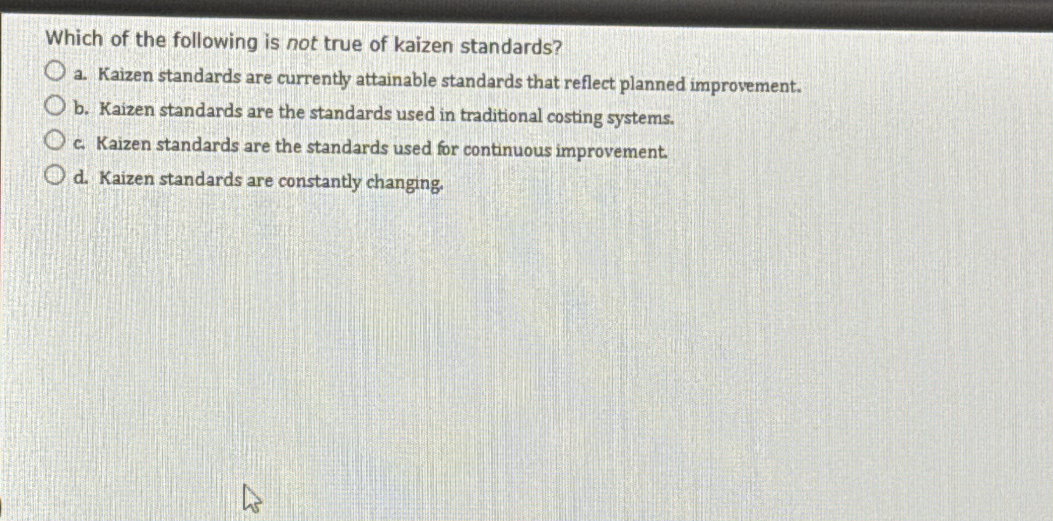 Which of the following is not true of kaizen