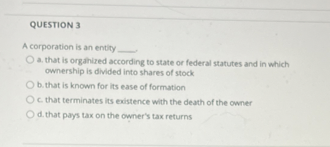 QUESTION 3 A corporation is an entity a . that is