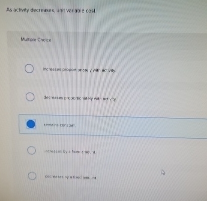 As activity decreases, unit variable cost.