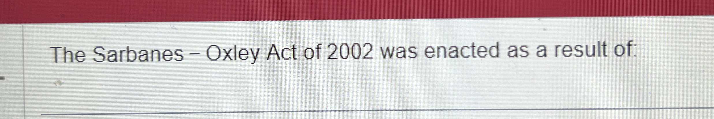 The Sarbanes - Oxley Act of 2 0 0 2 was enacted