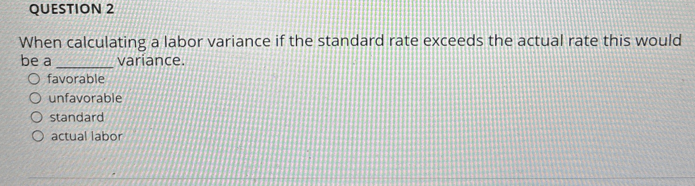 QUESTION 2 When calculating a labor variance if