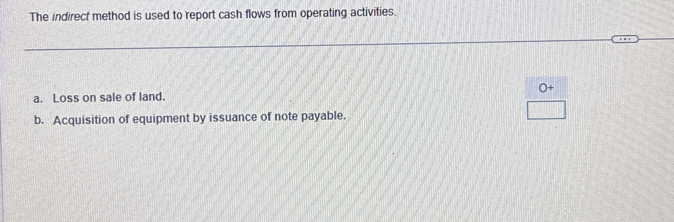 The indirect method is used to report cash flows