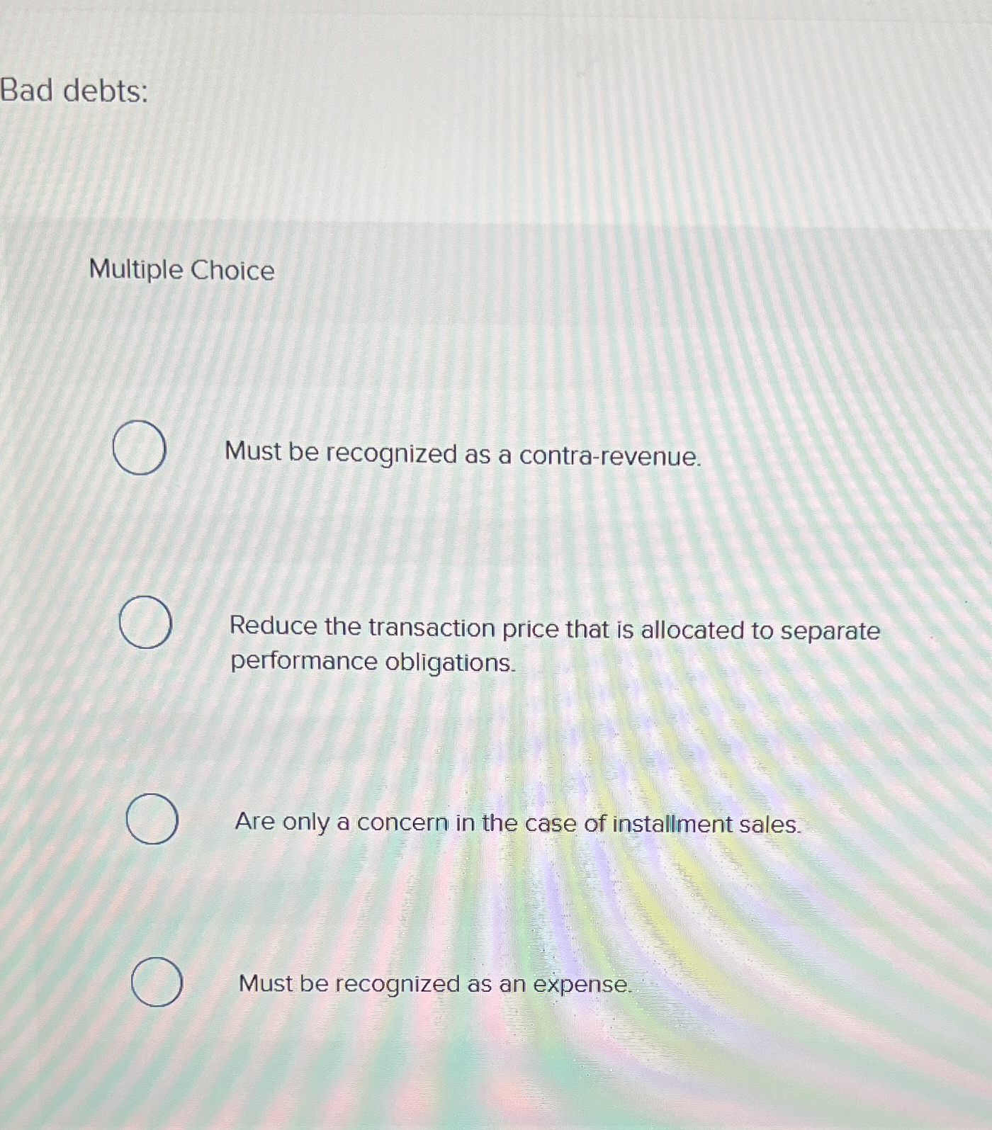 Bad debts: Multiple Choice Must be recognized as