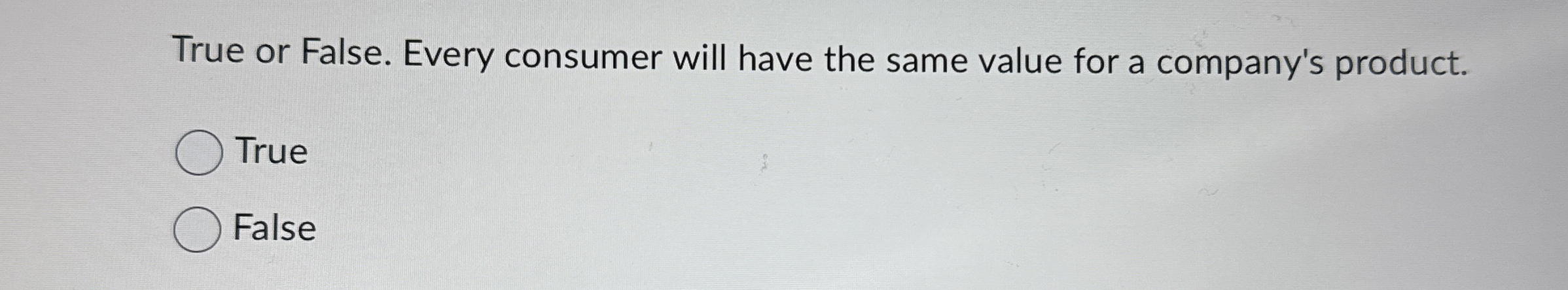 True or False. Every consumer will have the same