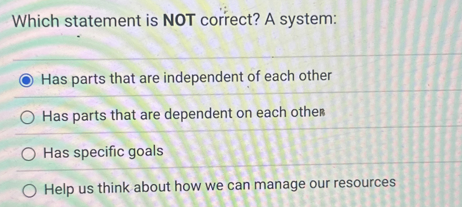 Which statement is NOT correct? A system: Has