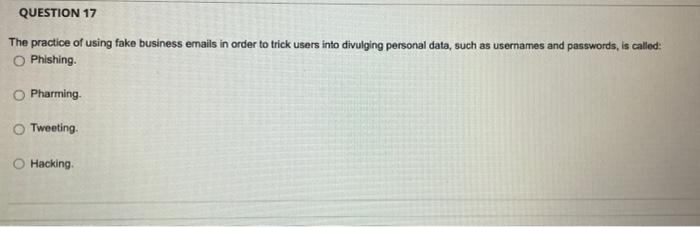 QUESTION 17 The practice of using fake business