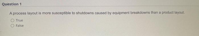 Question 1 A process layout is more susceptible