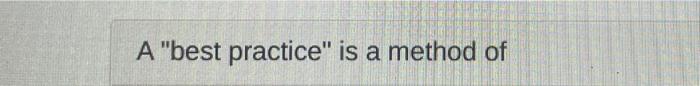A "best practice" is a method of o performing a