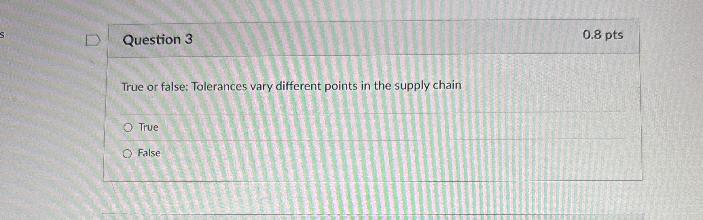 Question 3 0 . 8 pts True or false: Tolerances
