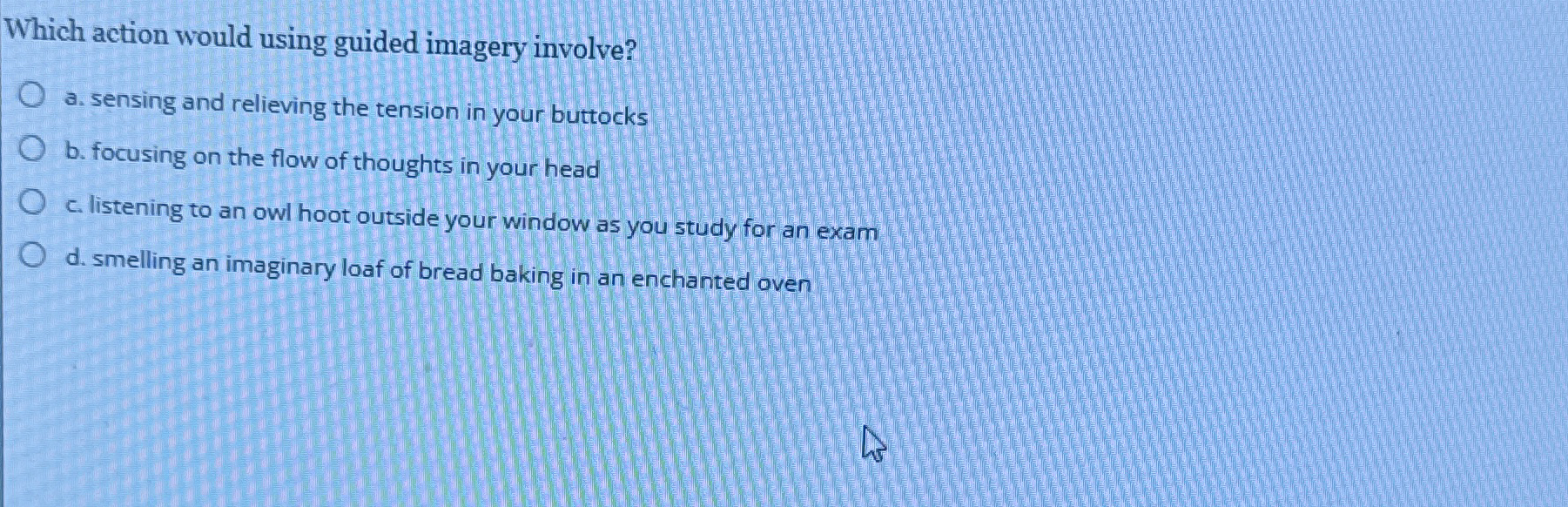  Which action would using guided imagery involve? a. sensing and relieving
