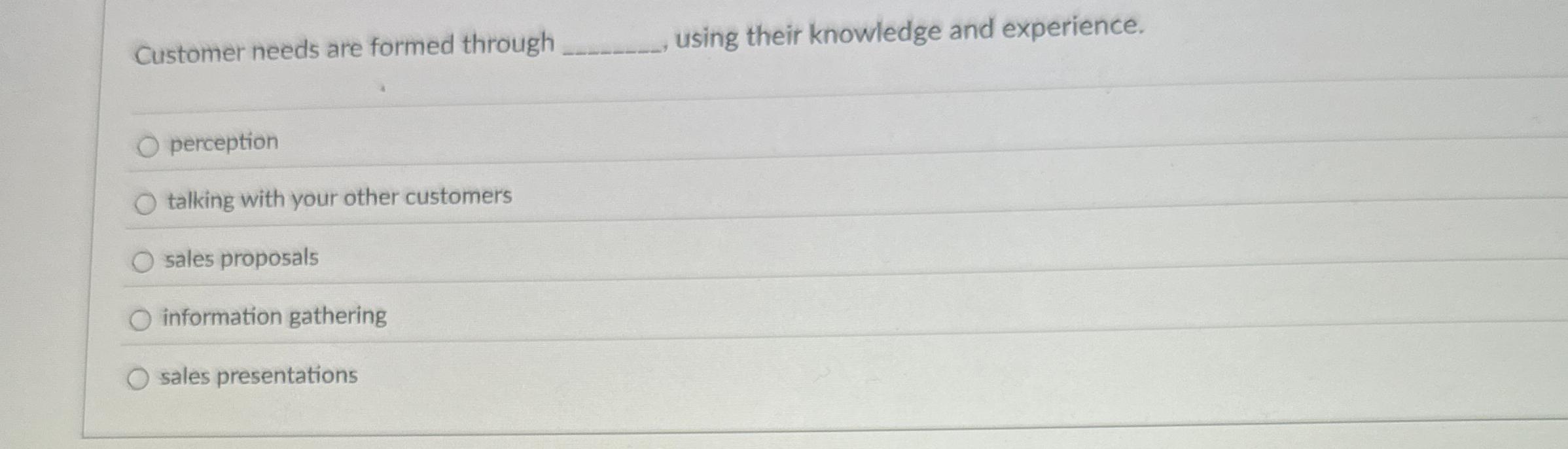 Customer needs are formed through q , using their