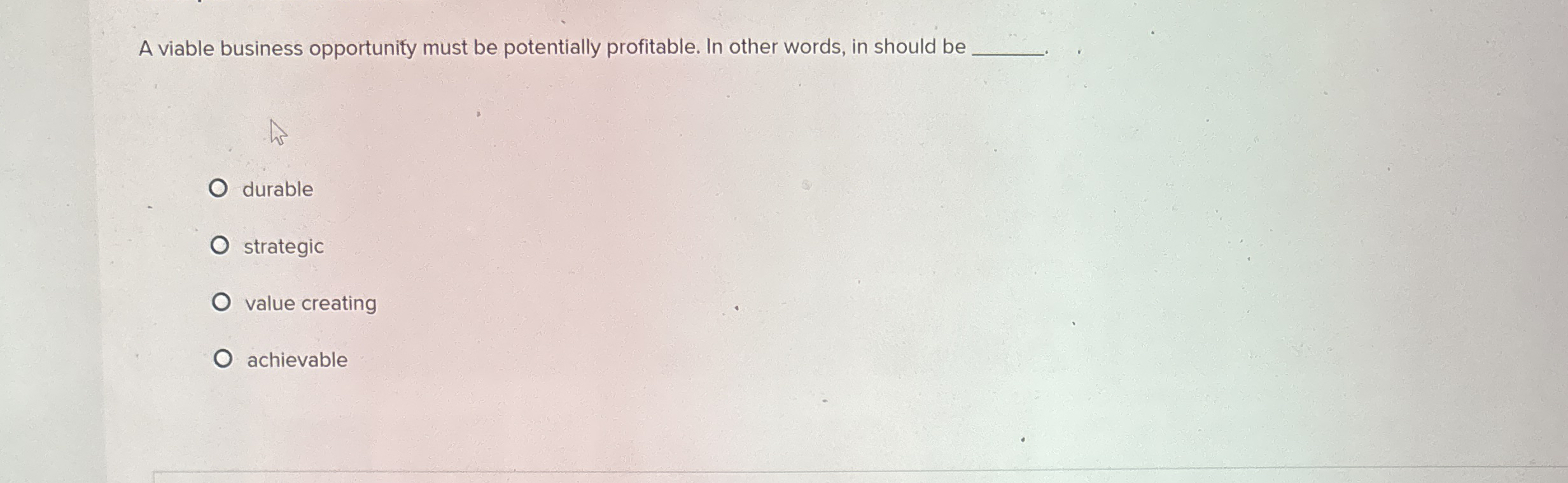 A viable business opportunity must be potentially