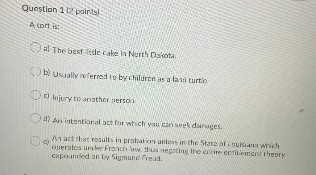 Question 1 (2 points) A tort is: O a) The best