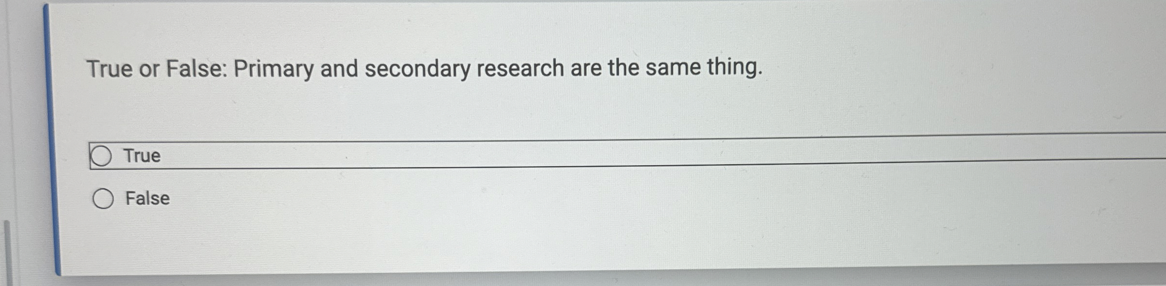 True or False: Primary and secondary research are