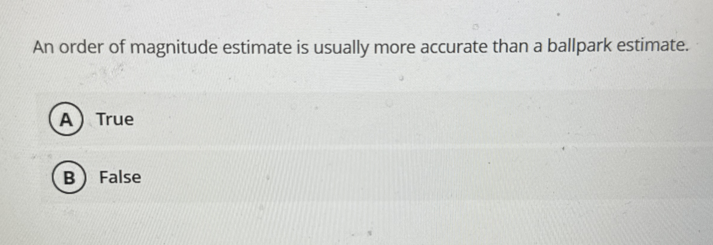 An order of magnitude estimate is usually more