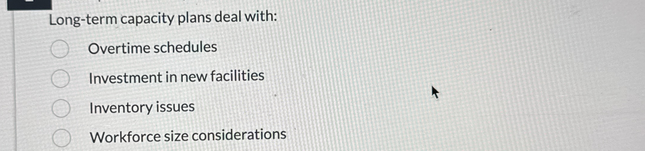 Long - term capacity plans deal with: Overtime