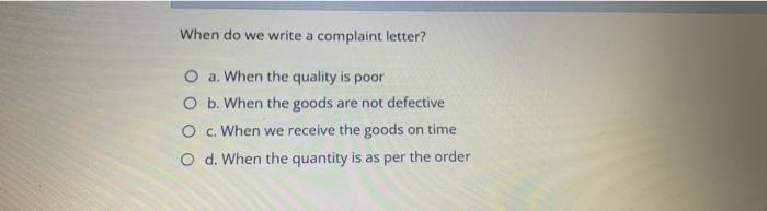 When do we write a complaint letter? O a. When