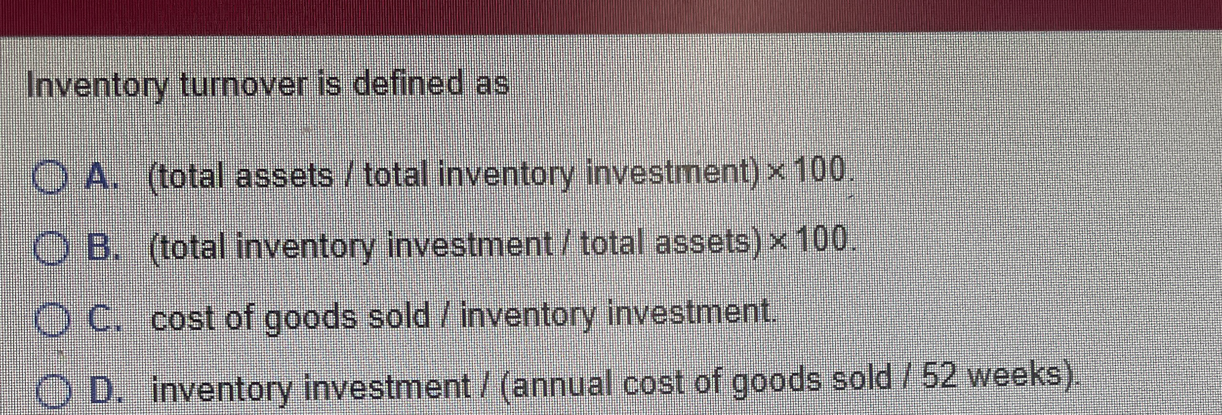 Inventory turnover is defined as A . ( total