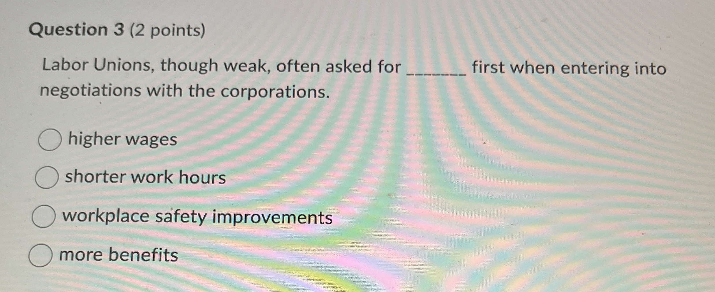 Question 3 ( 2 points ) Labor Unions, though