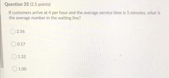Question 35 (2.5 points) If customers arrive at 4
