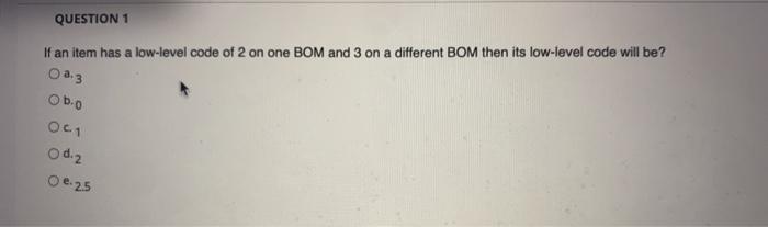 QUESTION 1 If an item has a low-level code of 2