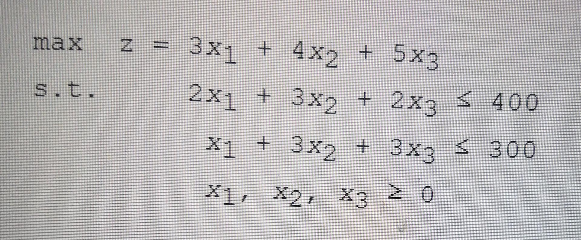 max E 3x1 + 4x2 + 5x3 s.t. 2x1 + 3x2 + 2x3 s 400